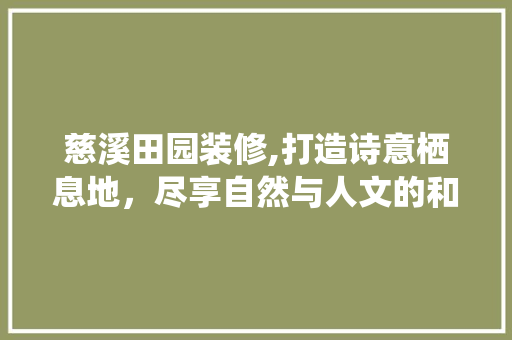 慈溪田园装修,打造诗意栖息地，尽享自然与人文的和谐共鸣 慈溪田园装修,打造诗意栖息地，尽享自然与人文的和谐共鸣 综合便民