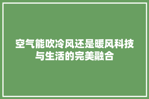 空气能吹冷风还是暖风科技与生活的完美融合 汽车维修