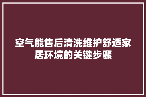 空气能售后清洗维护舒适家居环境的关键步骤
