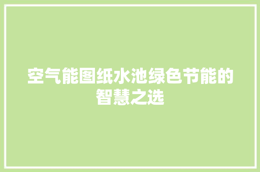 空气能图纸水池绿色节能的智慧之选