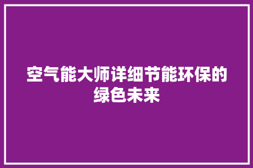 空气能大师详细节能环保的绿色未来