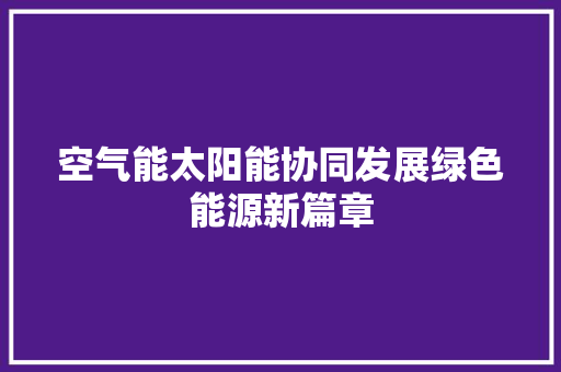 空气能太阳能协同发展绿色能源新篇章