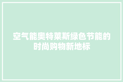 空气能奥特莱斯绿色节能的时尚购物新地标