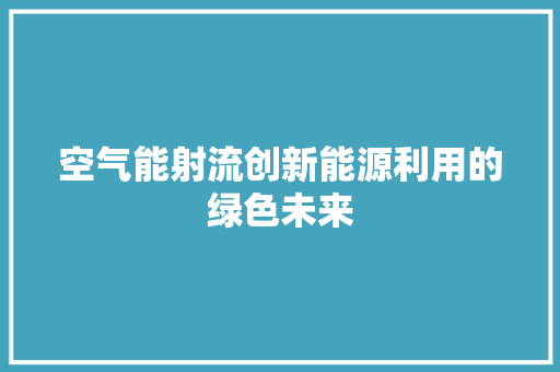 空气能射流创新能源利用的绿色未来