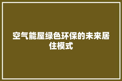 空气能屋绿色环保的未来居住模式