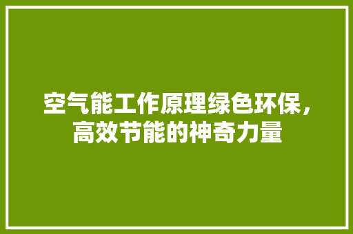 空气能工作原理绿色环保，高效节能的神奇力量