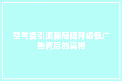 空气能引流骗局揭开虚假广告背后的真相