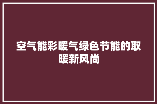 空气能彩暖气绿色节能的取暖新风尚