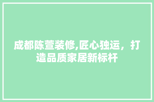 成都陈萱装修,匠心独运，打造品质家居新标杆 成都陈萱装修,匠心独运，打造品质家居新标杆 墙体维修