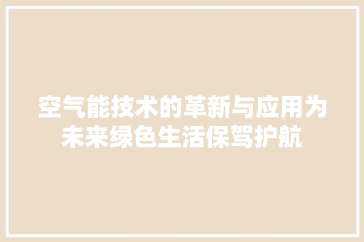 空气能技术的革新与应用为未来绿色生活保驾护航