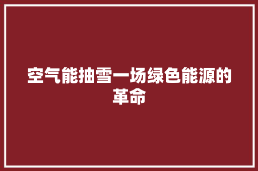 空气能抽雪一场绿色能源的革命