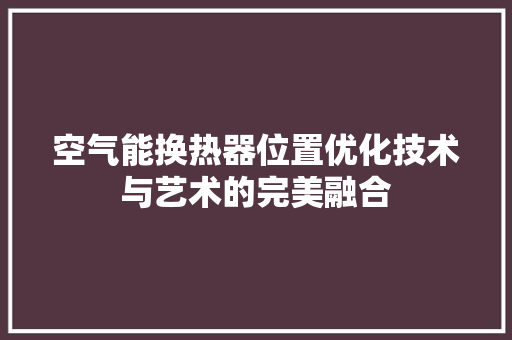 空气能换热器位置优化技术与艺术的完美融合