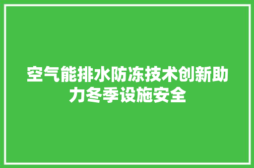空气能排水防冻技术创新助力冬季设施安全