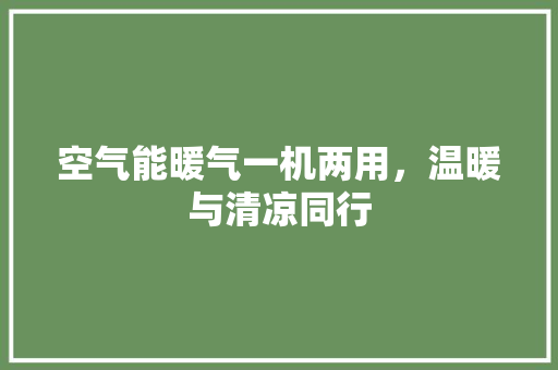 空气能暖气一机两用，温暖与清凉同行