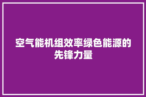 空气能机组效率绿色能源的先锋力量