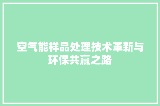 空气能样品处理技术革新与环保共赢之路