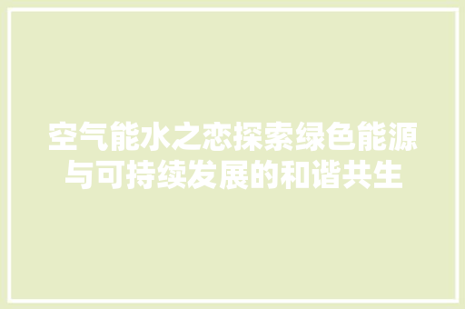 空气能水之恋探索绿色能源与可持续发展的和谐共生