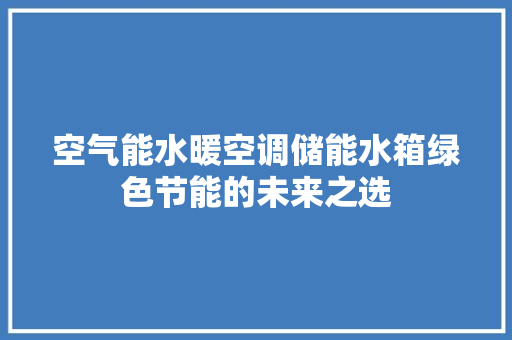 空气能水暖空调储能水箱绿色节能的未来之选