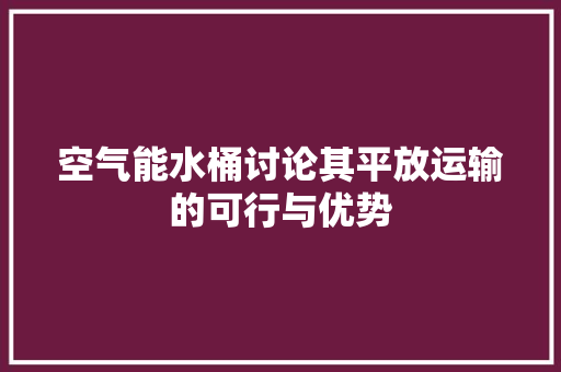 空气能水桶讨论其平放运输的可行与优势