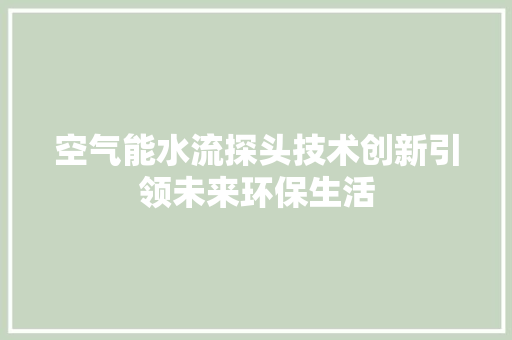 空气能水流探头技术创新引领未来环保生活