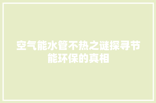 空气能水管不热之谜探寻节能环保的真相