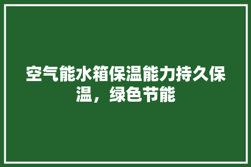 空气能水箱保温能力持久保温，绿色节能