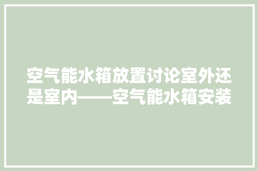 空气能水箱放置讨论室外还是室内——空气能水箱安装的最佳位置