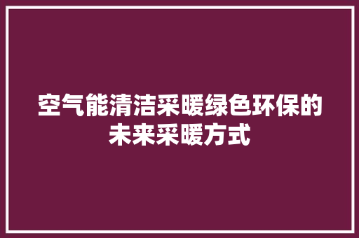 空气能清洁采暖绿色环保的未来采暖方式