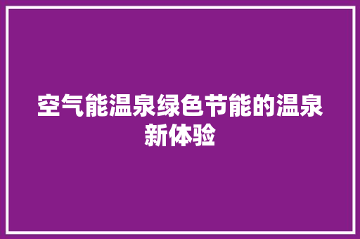 空气能温泉绿色节能的温泉新体验 家电维修