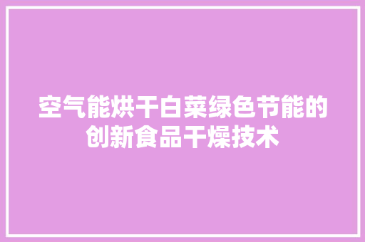空气能烘干白菜绿色节能的创新食品干燥技术