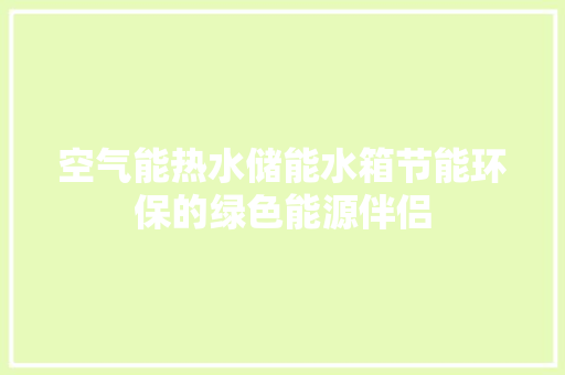 空气能热水储能水箱节能环保的绿色能源伴侣 家电维修