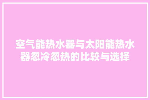 空气能热水器与太阳能热水器忽冷忽热的比较与选择