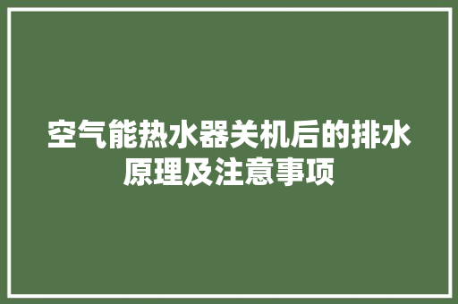 空气能热水器关机后的排水原理及注意事项