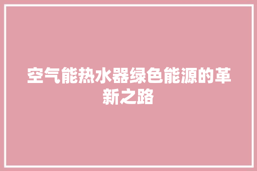 空气能热水器绿色能源的革新之路 综合便民