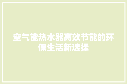 空气能热水器高效节能的环保生活新选择 综合便民