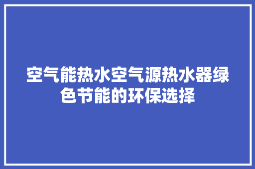 空气能热水空气源热水器绿色节能的环保选择 汽车维修
