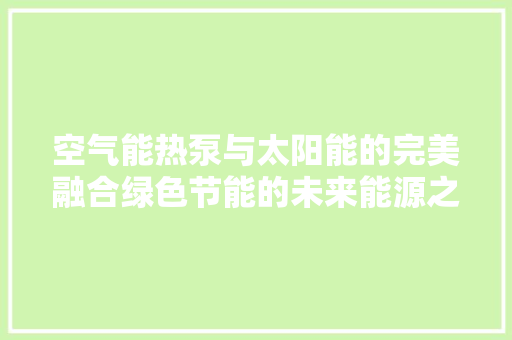 空气能热泵与太阳能的完美融合绿色节能的未来能源之路 墙体维修