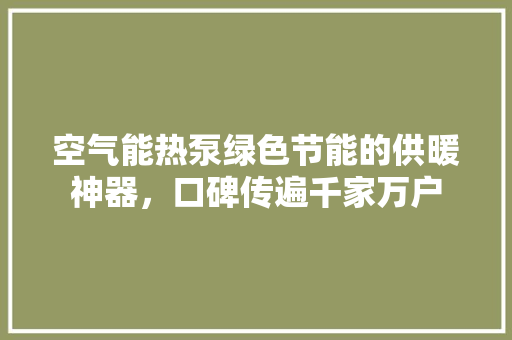 空气能热泵绿色节能的供暖神器，口碑传遍千家万户