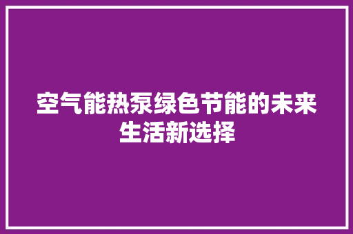 空气能热泵绿色节能的未来生活新选择
