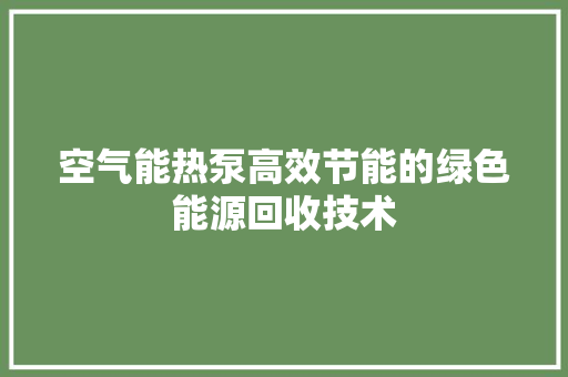 空气能热泵高效节能的绿色能源回收技术