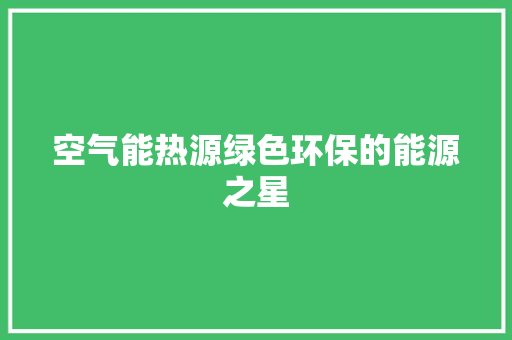 空气能热源绿色环保的能源之星