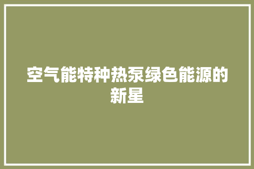 空气能特种热泵绿色能源的新星