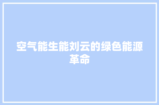 空气能生能刘云的绿色能源革命 汽车维修