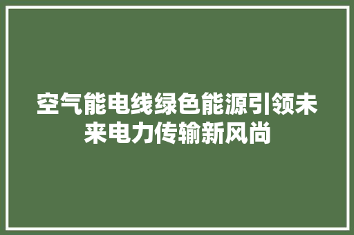 空气能电线绿色能源引领未来电力传输新风尚 厨房维修