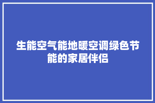 生能空气能地暖空调绿色节能的家居伴侣