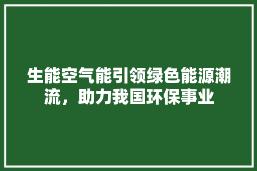生能空气能引领绿色能源潮流，助力我国环保事业