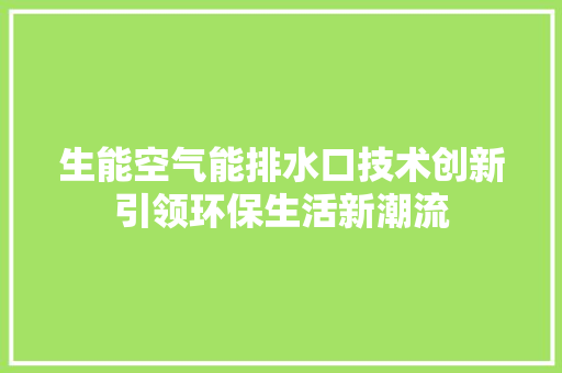 生能空气能排水口技术创新引领环保生活新潮流