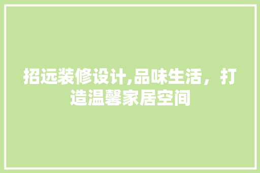 招远装修设计,品味生活，打造温馨家居空间 招远装修设计,品味生活，打造温馨家居空间 综合便民