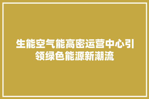 生能空气能高密运营中心引领绿色能源新潮流