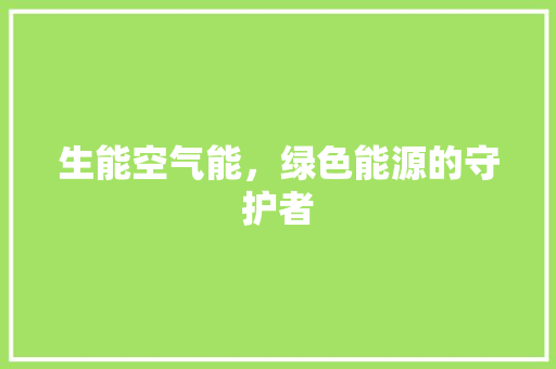 生能空气能，绿色能源的守护者